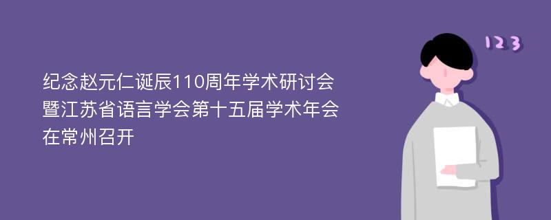 纪念赵元仁诞辰110周年学术研讨会暨江苏省语言学会第十五届学术年会在常州召开