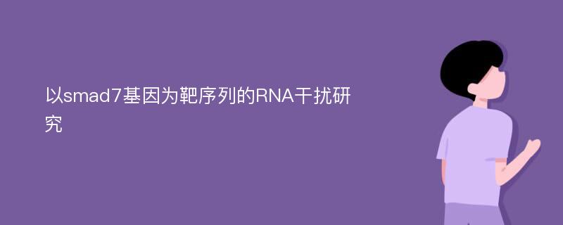 以smad7基因为靶序列的RNA干扰研究