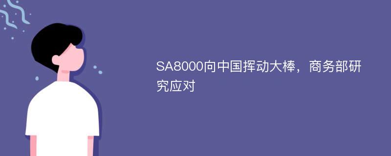 SA8000向中国挥动大棒，商务部研究应对