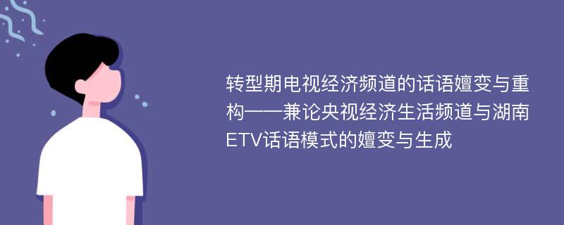转型期电视经济频道的话语嬗变与重构——兼论央视经济生活频道与湖南ETV话语模式的嬗变与生成