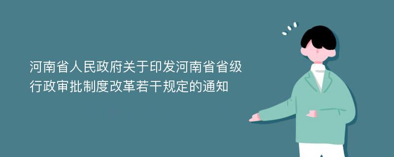 河南省人民政府关于印发河南省省级行政审批制度改革若干规定的通知