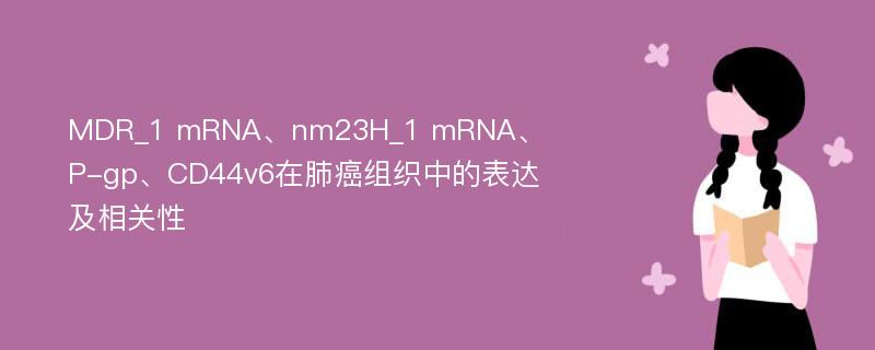 MDR_1 mRNA、nm23H_1 mRNA、P-gp、CD44v6在肺癌组织中的表达及相关性