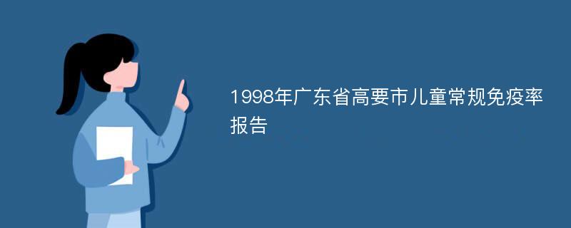1998年广东省高要市儿童常规免疫率报告