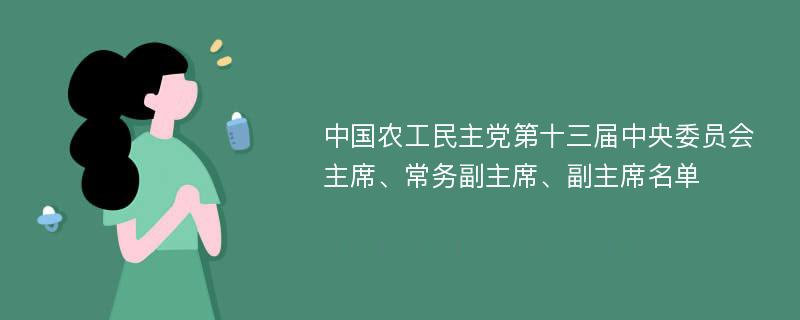 中国农工民主党第十三届中央委员会主席、常务副主席、副主席名单