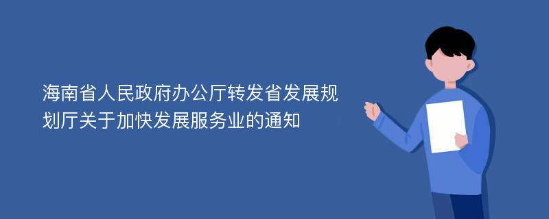 海南省人民政府办公厅转发省发展规划厅关于加快发展服务业的通知